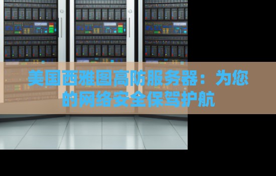 美国西雅图高防服务器:为您的网络安全保驾护航 美国西雅图高防服务器:为您的网络安全保驾护航