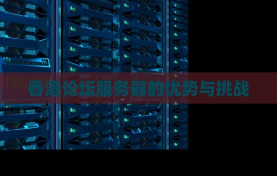 香港论坛服务器的优势与挑战