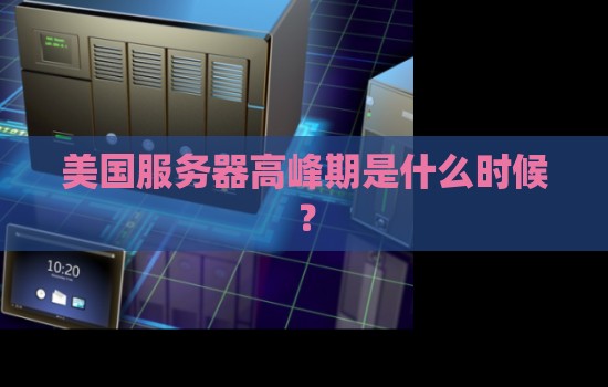 美国服务器高峰期是什么时候? 美国服务器高峰期是什么时候?