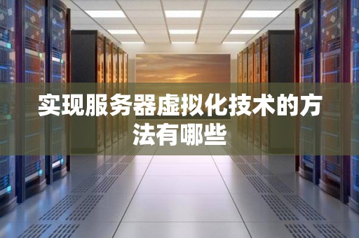 实现服务器虚拟化技术的方法有哪些