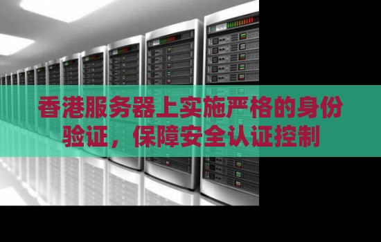 香港服务器上实施严格的身份验证，保障安全认证控制