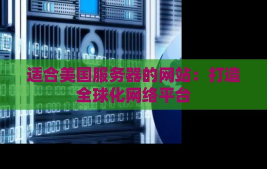 适合美国服务器的网站:打造全球化网络平台 适合美国服务器的网站:打造全球化网络平台