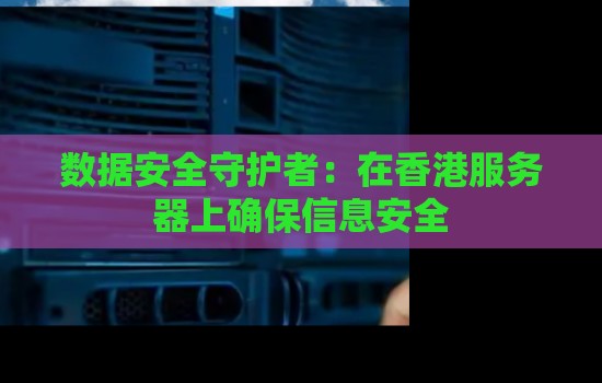 数据安全守护者:在香港服务器上确保信息安全 数据安全守护者:在香港服务器上确保信息安全