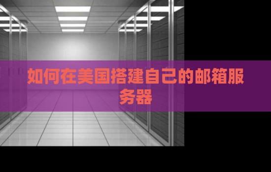 如何在美国搭建自己的邮箱服务器 如何在美国搭建自己的邮箱服务器