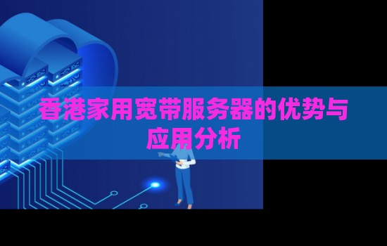 香港家用宽带服务器的优势与应用分析