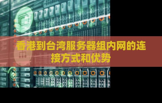 香港到台湾服务器组内网的连接方式和优势
