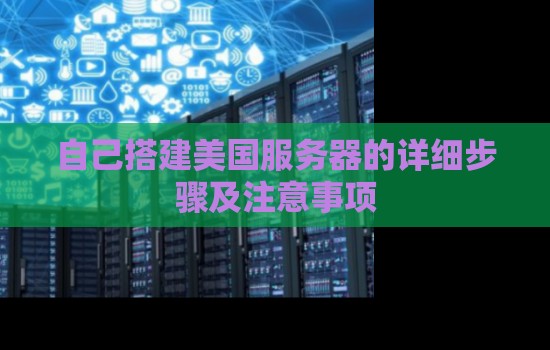 自己搭建美国服务器的详细步骤及注意事项