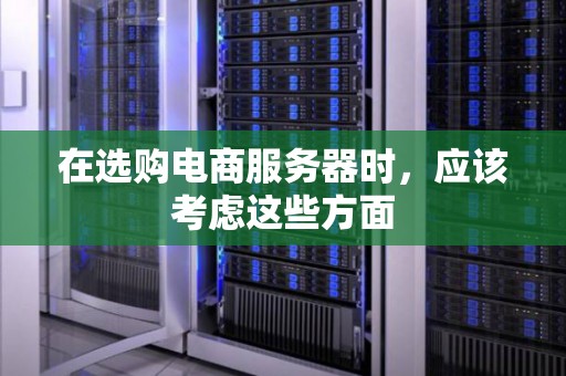 在选购电商服务器时，应该考虑这些方面