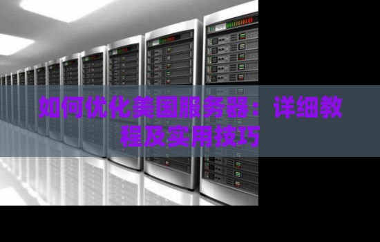 如何优化美国服务器:详细教程及实用技巧 如何优化美国服务器:详细教程及实用技巧