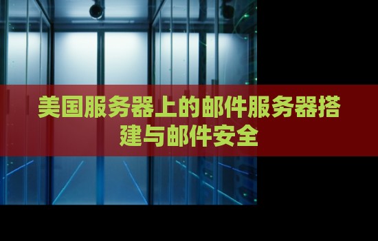 美国服务器上的邮件服务器搭建与邮件安全 美国服务器上的邮件服务器搭建与邮件安全