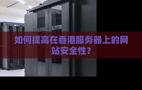 如何提高在香港服务器上的网站安全性？