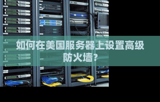 如何在美国服务器上设置高级防火墙？