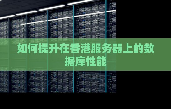 如何提升在香港服务器上的数据库性能