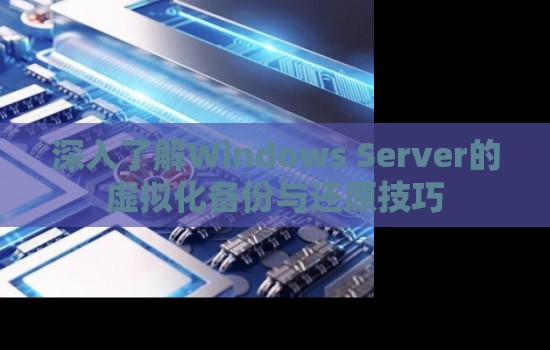 深入了解Windows Server的虚拟化备份与还原技巧 深入了解Windows Server的虚拟化备份与还原技巧