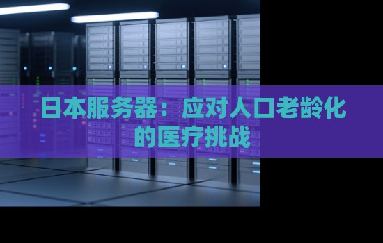 日本服务器：应对人口老龄化的医疗挑战