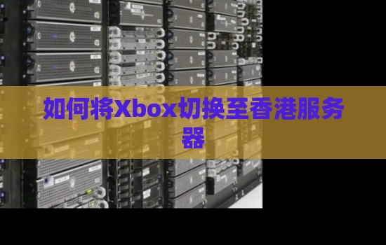如何将Xbox切换至香港服务器 如何将Xbox切换至香港服务器