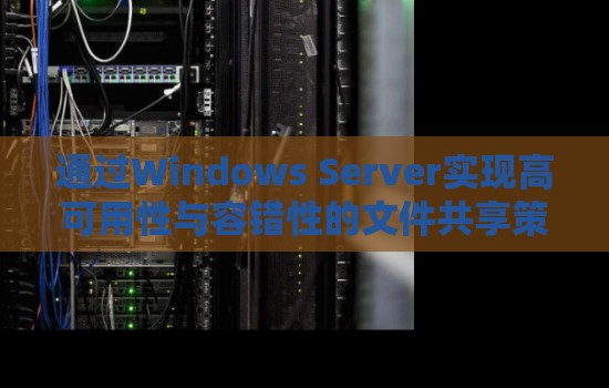 通过Windows Server实现高可用性与容错性的文件共享策略