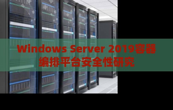 Windows Server 2019容器编排平台安全性研究 Windows Server 2019容器编排平台安全性研究