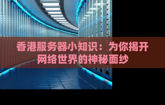 香港服务器小知识：为你揭开网络世界的神秘面纱