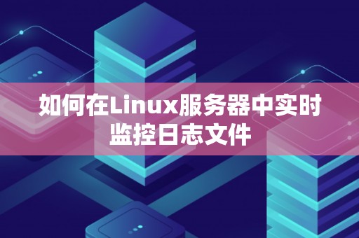 如何在Linux服务器中实时监控日志文件
