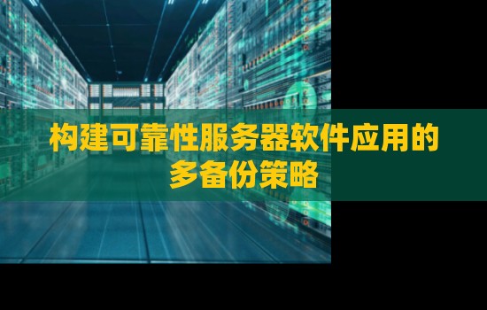 构建可靠性服务器软件应用的多备份策略