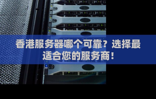 香港服务器哪个可靠?选择最适合您的服务商! 香港服务器哪个可靠?选择最适合您的服务商!