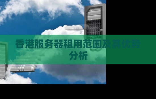 香港服务器租用范围及其优势分析