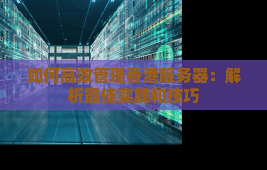 如何高效管理香港服务器:解析好的经验和技巧 如何高效管理香港服务器:解析好的经验和技巧