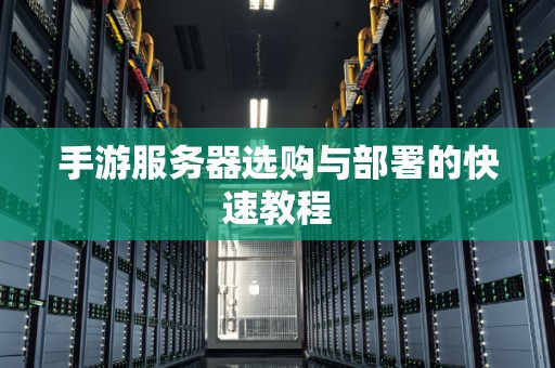 手游服务器选购与部署的快速教程