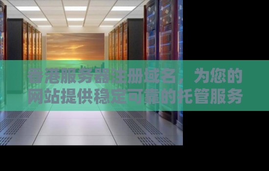 香港服务器注册域名，为您的网站提供稳定可靠的托管服务