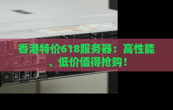 香港特价618服务器：高性能、低价值得抢购！