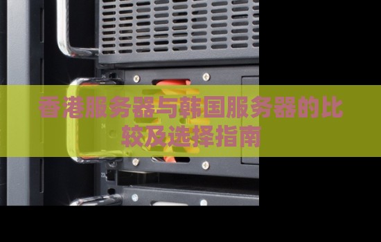 香港服务器与韩国服务器的比较及选择建议