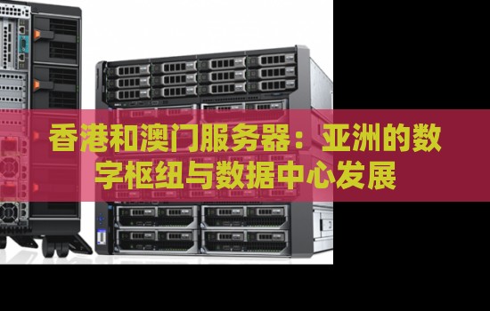 香港和澳门服务器：亚洲的数字枢纽与数据中心发展