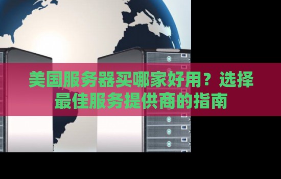 美国服务器买哪家好用？选择好的服务提供商的建议