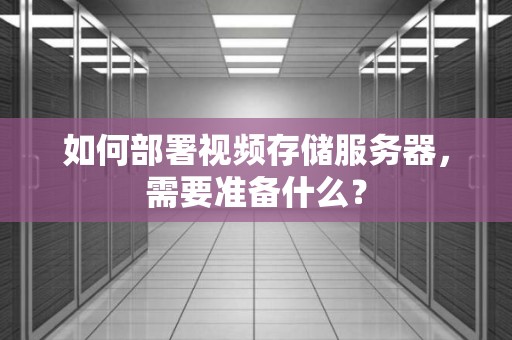 如何部署视频存储服务器，需要准备什么？
