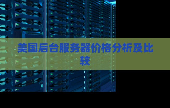 美国后台服务器价格分析及比较 美国后台服务器价格分析及比较