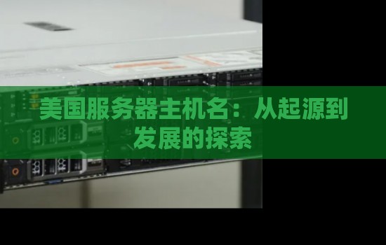 美国服务器主机名:从起源到发展的分析 美国服务器主机名:从起源到发展的分析