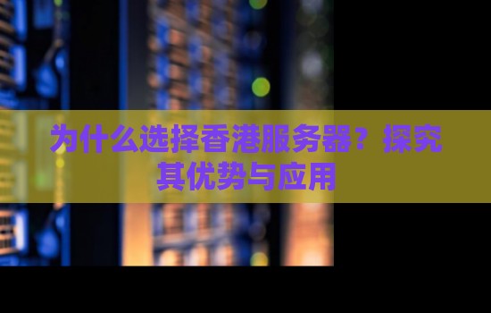 为什么选择香港服务器?分析其优势与应用 为什么选择香港服务器?分析其优势与应用
