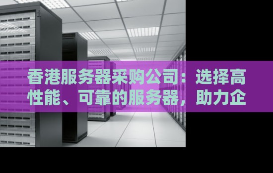 香港服务器采购公司:选择高性能、可靠的服务器,助力企业发展 香港服务器采购公司:选择高性能、可靠的服务器,助力企业发展