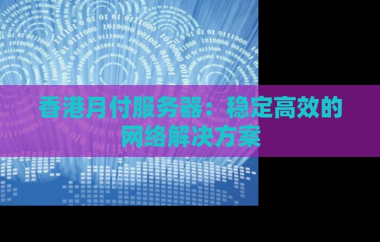 香港月付服务器：稳定高效的网络解决方案