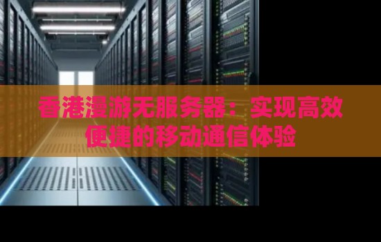 香港漫游无服务器:实现高效便捷的移动通信体验 香港漫游无服务器:实现高效便捷的移动通信体验