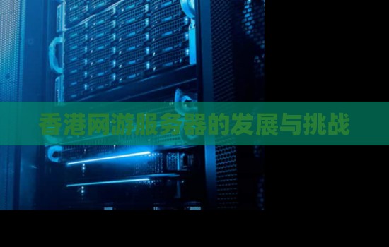 香港网游服务器的发展与挑战 香港网游服务器的发展与挑战