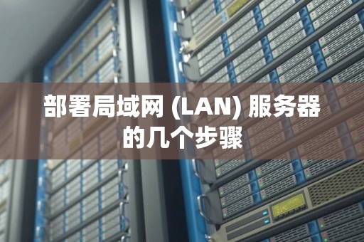 部署局域网 (LAN) 服务器的几个步骤 部署局域网 (LAN) 服务器的几个步骤