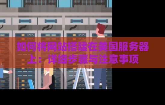 如何将网站搭建在美国服务器上：详细步骤与注意事项