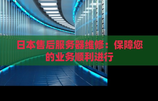 日本售后服务器维修:保障您的业务顺利进行 日本售后服务器维修:保障您的业务顺利进行
