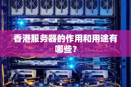 香港服务器的作用和用途有哪些？