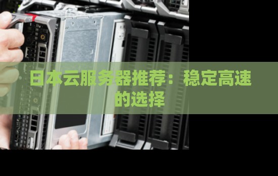 日本云服务器推荐:稳定高速的选择 日本云服务器推荐:稳定高速的选择