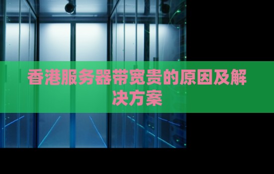 香港服务器带宽贵的原因及解决方案 香港服务器带宽贵的原因及解决方案