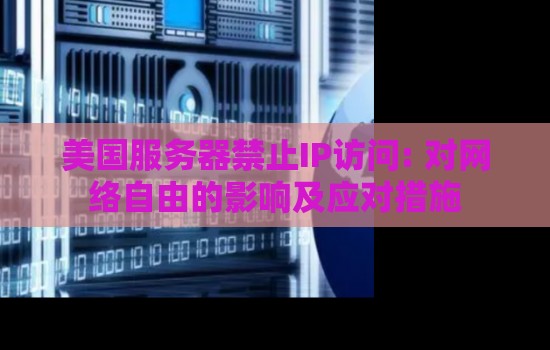 美国服务器禁止IP访问: 对网络自由的影响及应对措施 美国服务器禁止IP访问: 对网络自由的影响及应对措施