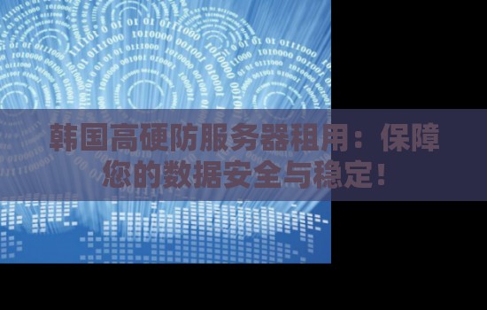 韩国高硬防服务器租用：保障您的数据安全与稳定！